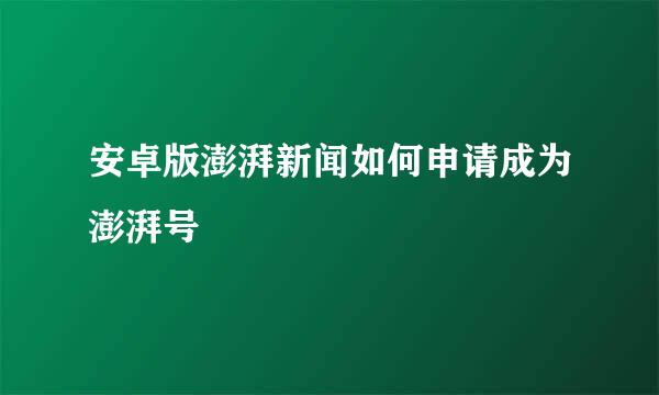 安卓版澎湃新闻如何申请成为澎湃号