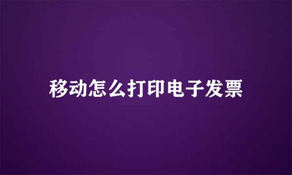 移动怎么打印电子发票