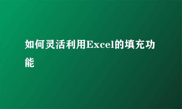 如何灵活利用Excel的填充功能
