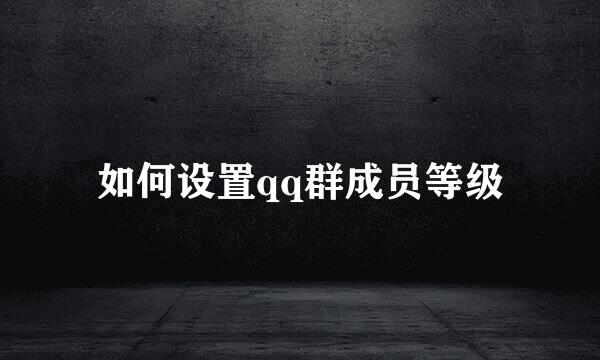如何设置qq群成员等级