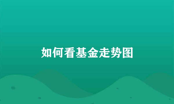 如何看基金走势图