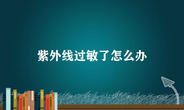 紫外线过敏了怎么办