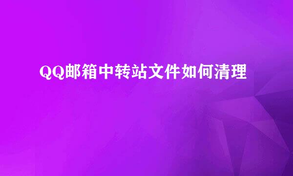 QQ邮箱中转站文件如何清理