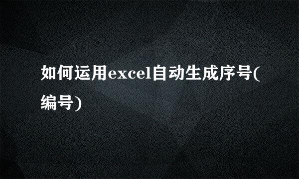 如何运用excel自动生成序号(编号)