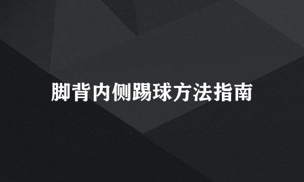 脚背内侧踢球方法指南