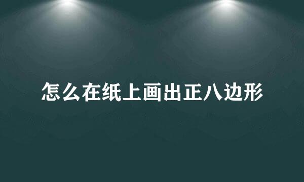 怎么在纸上画出正八边形