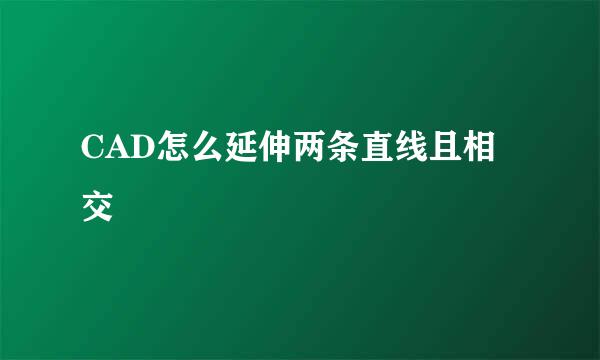 CAD怎么延伸两条直线且相交
