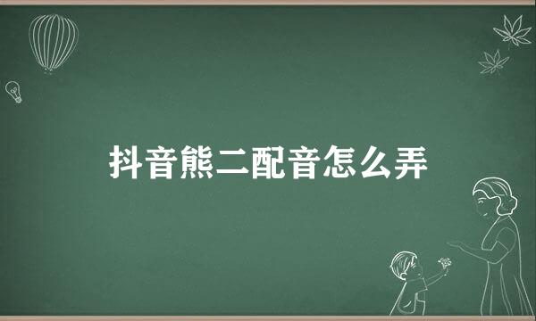 抖音熊二配音怎么弄