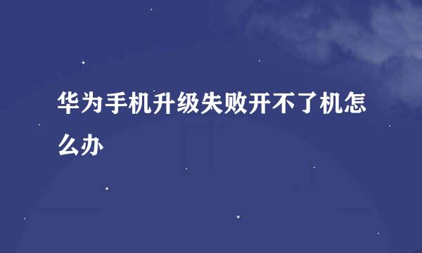 华为手机升级失败开不了机怎么办