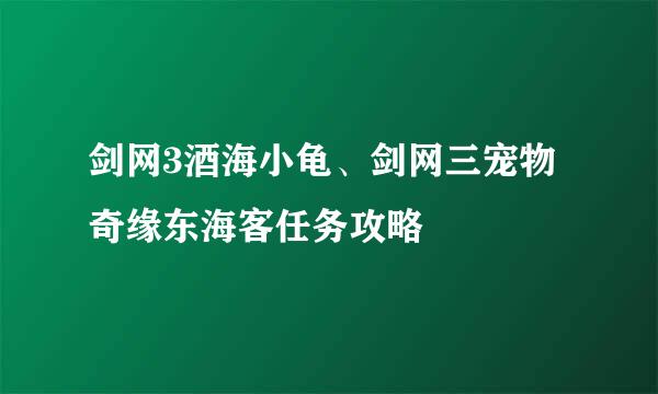 剑网3酒海小龟、剑网三宠物奇缘东海客任务攻略