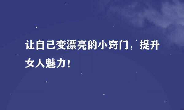 让自己变漂亮的小窍门，提升女人魅力！