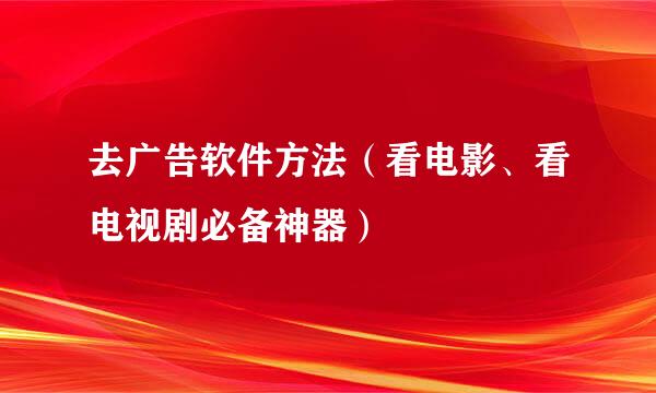 去广告软件方法（看电影、看电视剧必备神器）