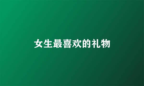 女生最喜欢的礼物