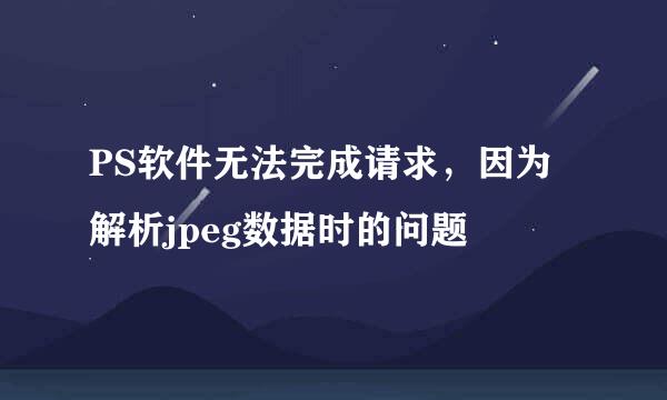 PS软件无法完成请求，因为解析jpeg数据时的问题