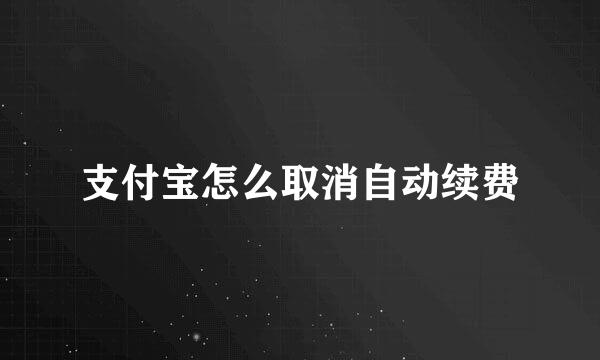 支付宝怎么取消自动续费