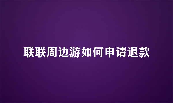 联联周边游如何申请退款