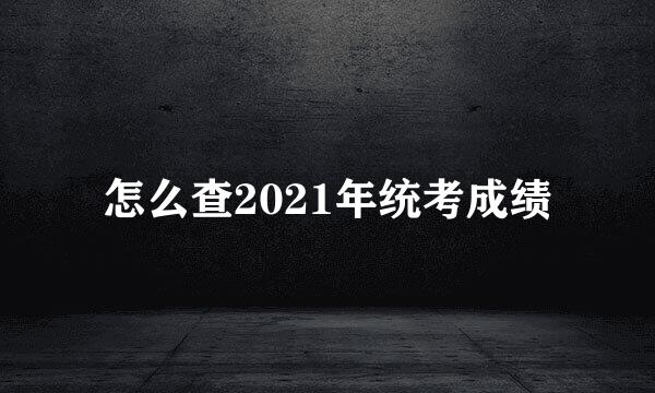 怎么查2021年统考成绩