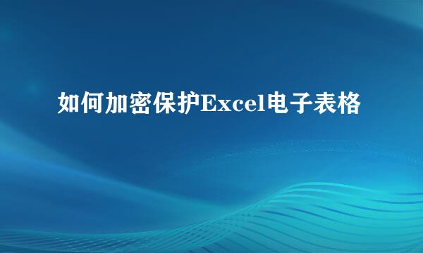 如何加密保护Excel电子表格