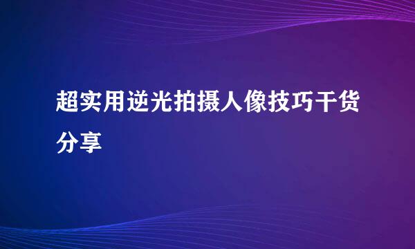 超实用逆光拍摄人像技巧干货分享
