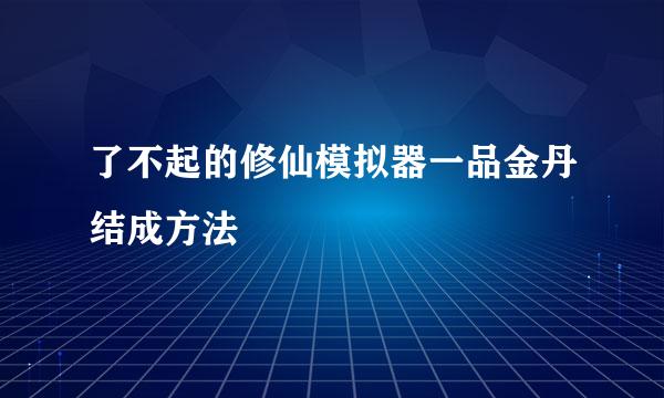 了不起的修仙模拟器一品金丹结成方法