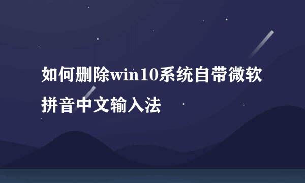 如何删除win10系统自带微软拼音中文输入法