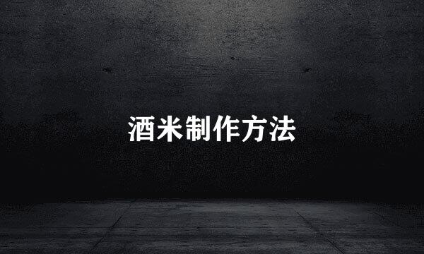 酒米制作方法