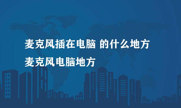 麦克风插在电脑 的什么地方 麦克风电脑地方
