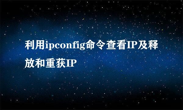 利用ipconfig命令查看IP及释放和重获IP