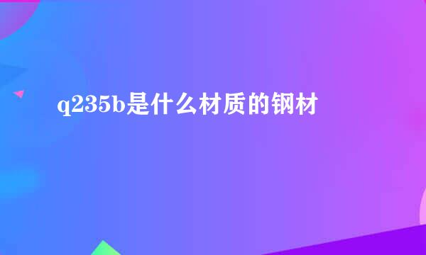 q235b是什么材质的钢材