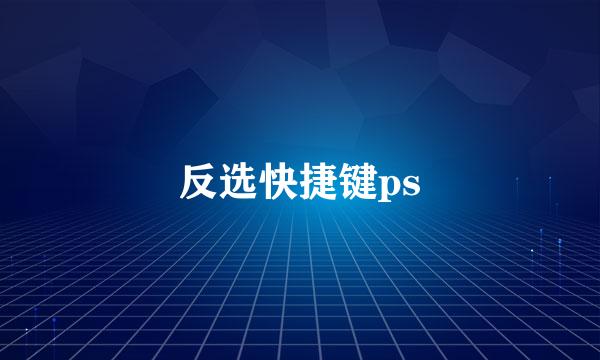 反选快捷键ps
