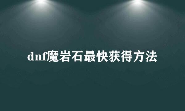 dnf魔岩石最快获得方法