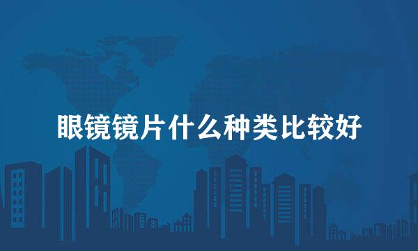 眼镜镜片什么种类比较好