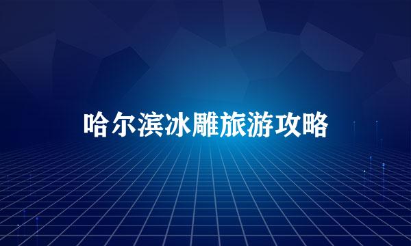 哈尔滨冰雕旅游攻略