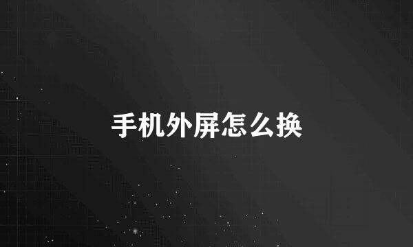 手机外屏怎么换