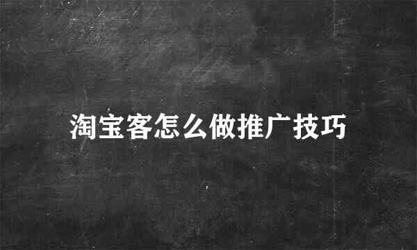 淘宝客怎么做推广技巧