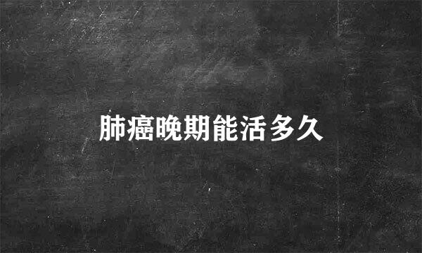 肺癌晚期能活多久