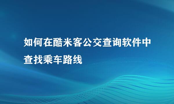 如何在酷米客公交查询软件中查找乘车路线