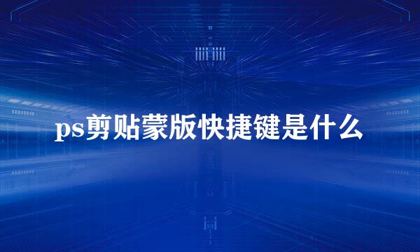 ps剪贴蒙版快捷键是什么
