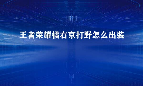 王者荣耀橘右京打野怎么出装