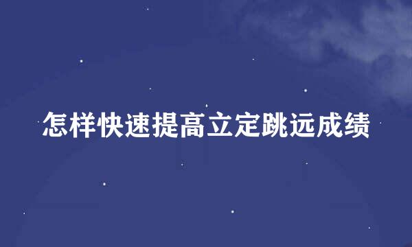 怎样快速提高立定跳远成绩