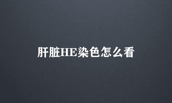 肝脏HE染色怎么看