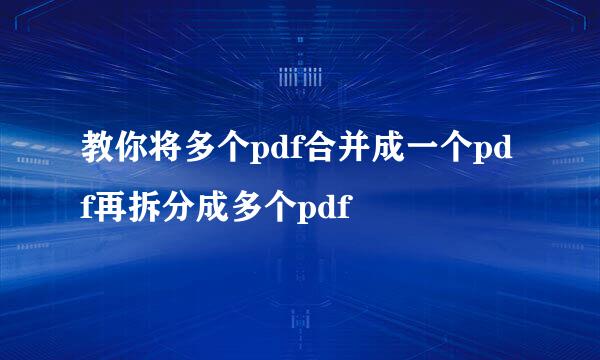 教你将多个pdf合并成一个pdf再拆分成多个pdf