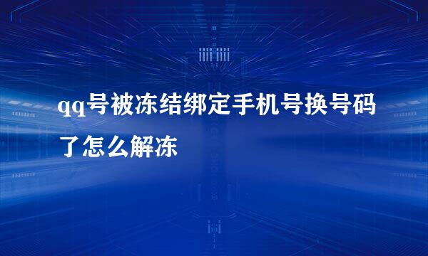 qq号被冻结绑定手机号换号码了怎么解冻