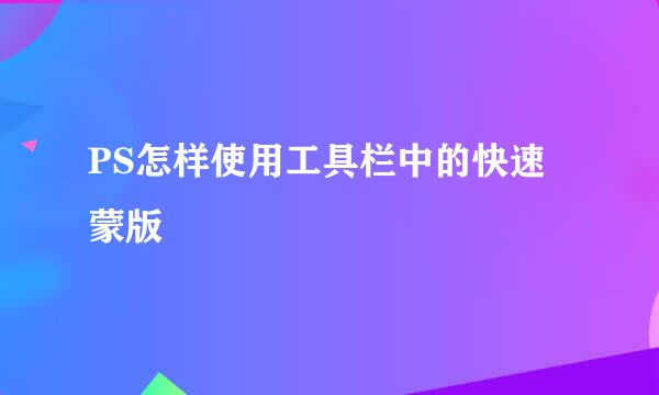 PS怎样使用工具栏中的快速蒙版