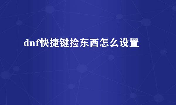 dnf快捷键捡东西怎么设置