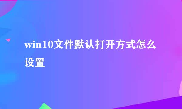 win10文件默认打开方式怎么设置
