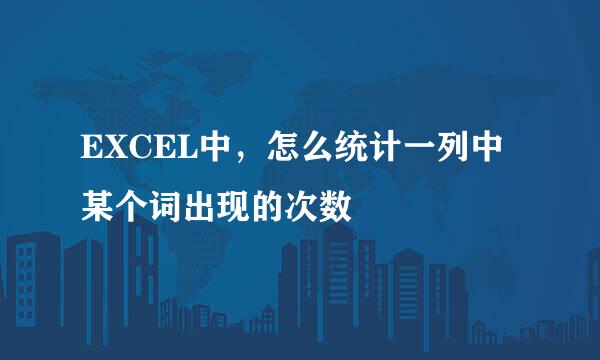 EXCEL中，怎么统计一列中某个词出现的次数