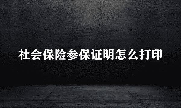 社会保险参保证明怎么打印