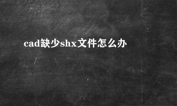 cad缺少shx文件怎么办