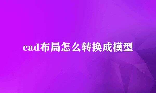 cad布局怎么转换成模型